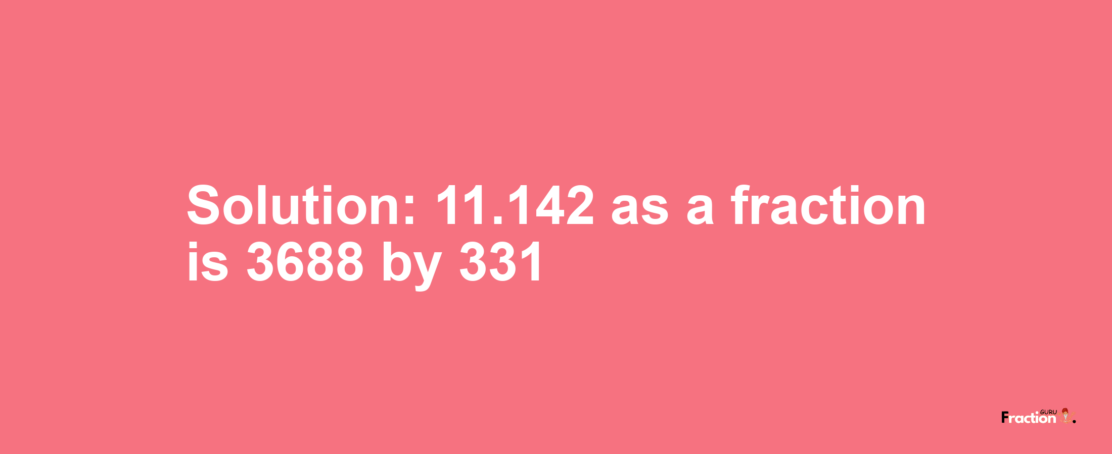 Solution:11.142 as a fraction is 3688/331